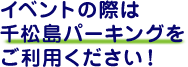 イベントの際は千松島パーキングをご利用ください！